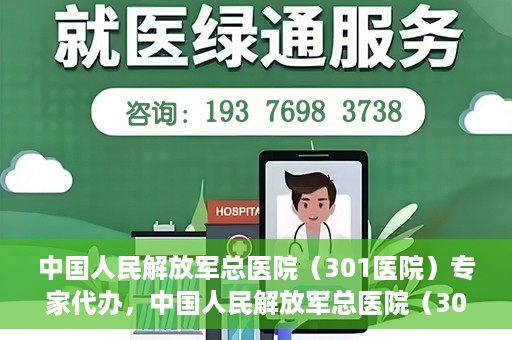 中国人民解放军总医院（301医院）专家代办，中国人民解放军总医院（301医院）专家代办服务详解