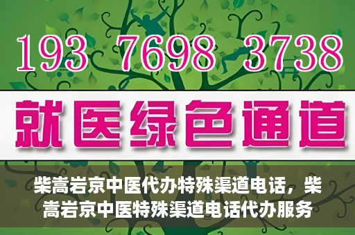 柴嵩岩京中医代办特殊渠道电话，柴嵩岩京中医特殊渠道电话代办服务