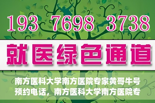 南方医科大学南方医院专家黄哥牛号预约电话，南方医科大学南方医院专家黄哥牛挂号预约电话及咨询详解