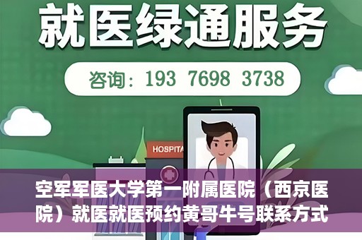 空军军医大学第一附属医院（西京医院）就医就医预约黄哥牛号联系方式，空军军医大学第一附属医院（西京医院）预约挂号联系方式揭秘，黄哥牛号助您轻松就医体验。
