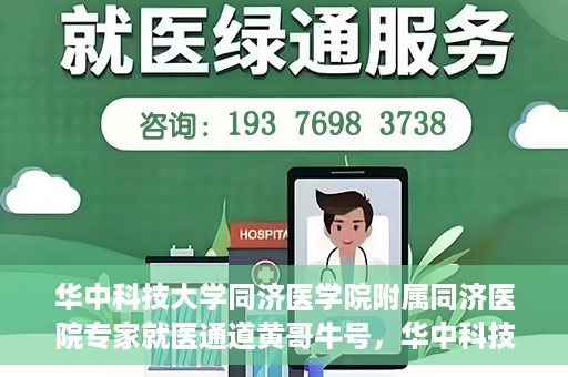 华中科技大学同济医学院附属同济医院专家就医通道黄哥牛号，华中科技大学同济医院专家就医通道，黄哥牛号专家团队专业服务开启