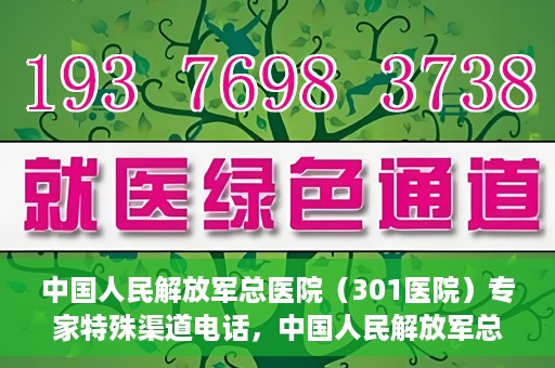 中国人民解放军总医院（301医院）专家特殊渠道电话，中国人民解放军总医院（301医院）专家特殊渠道专线电话揭秘