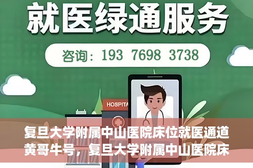 复旦大学附属中山医院床位就医通道黄哥牛号，复旦大学附属中山医院床位就医通道，黄哥牛号助您顺畅就医体验。