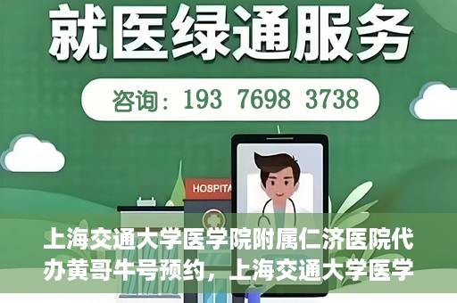 上海交通大学医学院附属仁济医院代办黄哥牛号预约，上海交通大学医学院附属仁济医院预约挂号服务，黄哥牛号预约代办攻略