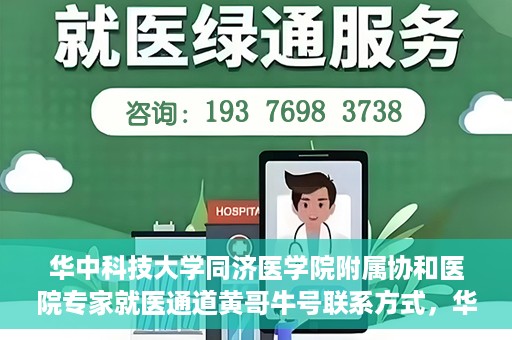 华中科技大学同济医学院附属协和医院专家就医通道黄哥牛号联系方式，华中科技大学同济医学院附属协和医院专家就医通道，黄哥牛号联系方式全解析