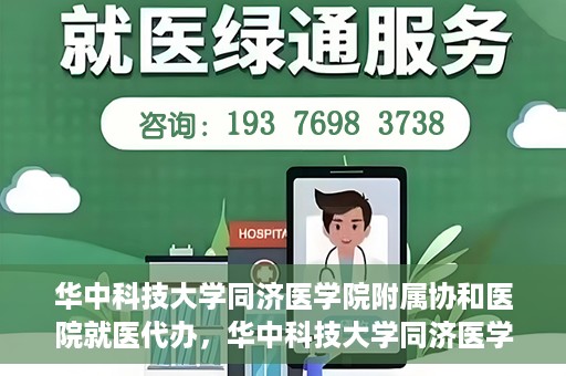 华中科技大学同济医学院附属协和医院就医代办，华中科技大学同济医学院附属协和医院就医代办服务详解
