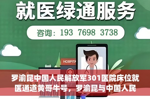 罗渝昆中国人民解放军301医院床位就医通道黄哥牛号，罗渝昆与中国人民解放军301医院，床位就医通道的黄哥牛号传奇