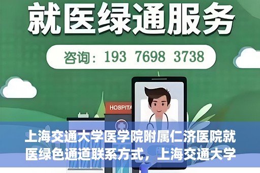 上海交通大学医学院附属仁济医院就医绿色通道联系方式，上海交通大学医学院附属仁济医院就医绿色通道联系方式及操作流程详解
