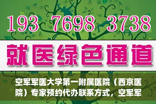 空军军医大学第一附属医院（西京医院）专家预约代办联系方式，空军军医大学第一附属医院（西京医院）专家预约代办服务联系方式解析