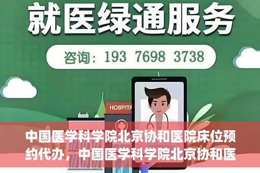 中国医学科学院北京协和医院床位预约代办，中国医学科学院北京协和医院床位预约代办服务详解