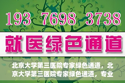 北京大学第三医院专家绿色通道，北京大学第三医院专家绿色通道，专业医疗服务的快速通道