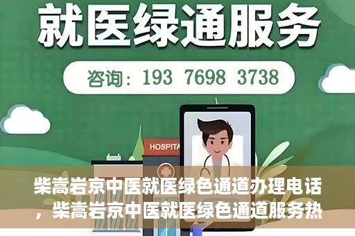 柴嵩岩京中医就医绿色通道办理电话，柴嵩岩京中医就医绿色通道服务热线电话