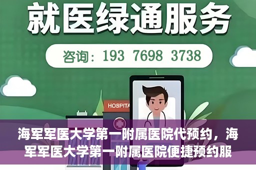 海军军医大学第一附属医院代预约，海军军医大学第一附属医院便捷预约服务启动