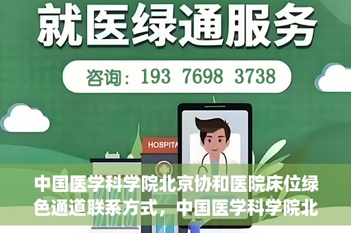 中国医学科学院北京协和医院床位绿色通道联系方式，中国医学科学院北京协和医院床位绿色通道咨询专线及联系方式揭秘