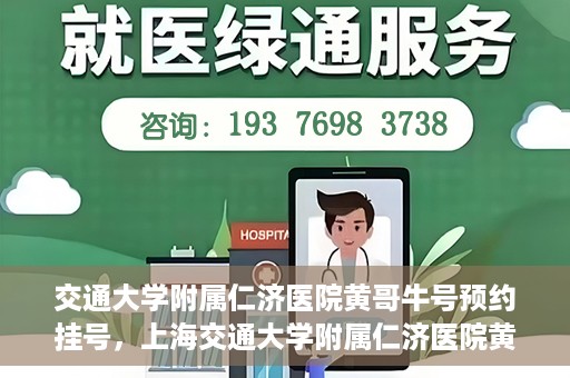 交通大学附属仁济医院黄哥牛号预约挂号，上海交通大学附属仁济医院黄哥牛号预约挂号攻略