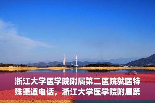 浙江大学医学院附属第二医院就医特殊渠道电话，浙江大学医学院附属第二医院特殊就医渠道联系电话详解