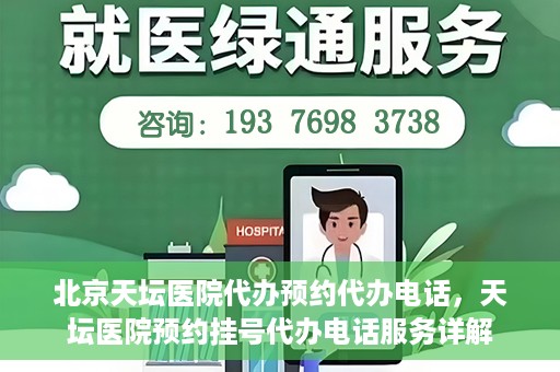 北京天坛医院代办预约代办电话，天坛医院预约挂号代办电话服务详解