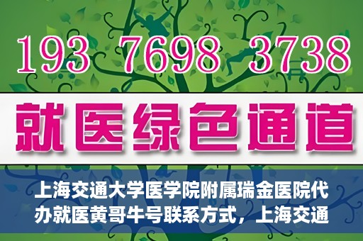 上海交通大学医学院附属瑞金医院代办就医黄哥牛号联系方式，上海交通大学瑞金医院黄哥牛号就医代办服务联系方式解析