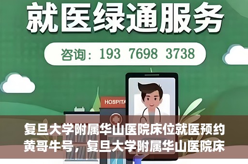 复旦大学附属华山医院床位就医预约黄哥牛号，复旦大学附属华山医院床位预约攻略，黄哥牛号就医新体验