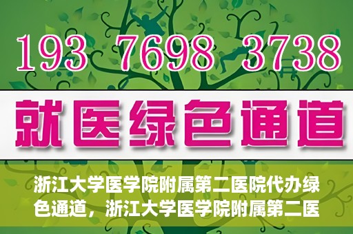 浙江大学医学院附属第二医院代办绿色通道，浙江大学医学院附属第二医院绿色通道代办服务详解