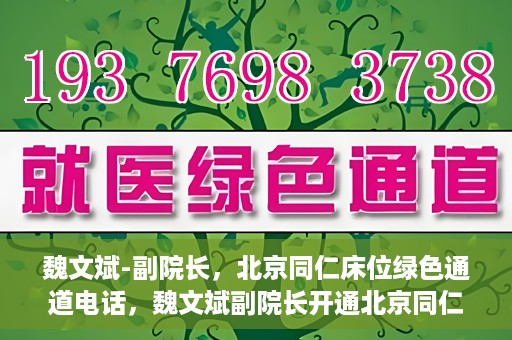 魏文斌-副院长，北京同仁床位绿色通道电话，魏文斌副院长开通北京同仁床位绿色通道专线电话