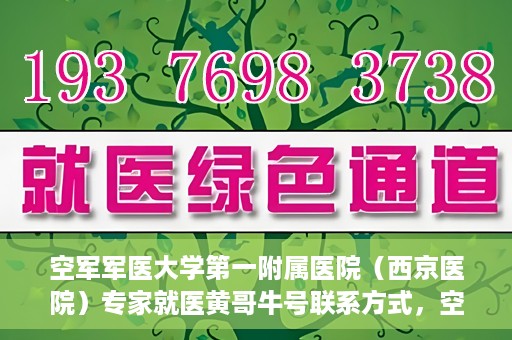 空军军医大学第一附属医院（西京医院）专家就医黄哥牛号联系方式，空军军医大学第一附属医院黄哥牛专家就医联系方式解析