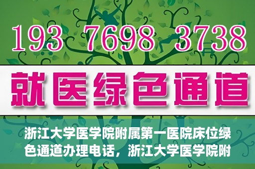 浙江大学医学院附属第一医院床位绿色通道办理电话，浙江大学医学院附属第一医院床位绿色通道咨询热线