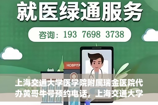 上海交通大学医学院附属瑞金医院代办黄哥牛号预约电话，上海交通大学医学院附属瑞金医院黄哥牛号预约电话代办服务解析