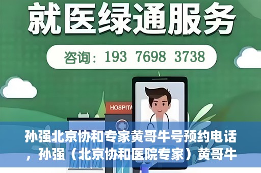 孙强北京协和专家黄哥牛号预约电话，孙强（北京协和医院专家）黄哥牛号预约电话及挂号攻略