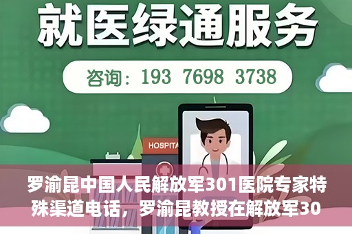 罗渝昆中国人民解放军301医院专家特殊渠道电话，罗渝昆教授在解放军301医院的专家专线揭秘