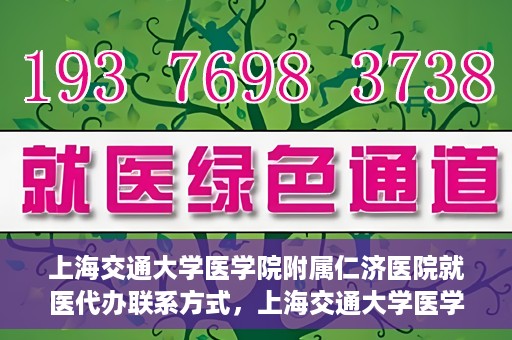 上海交通大学医学院附属仁济医院就医代办联系方式，上海交通大学医学院附属仁济医院就医代办服务联系方式详解