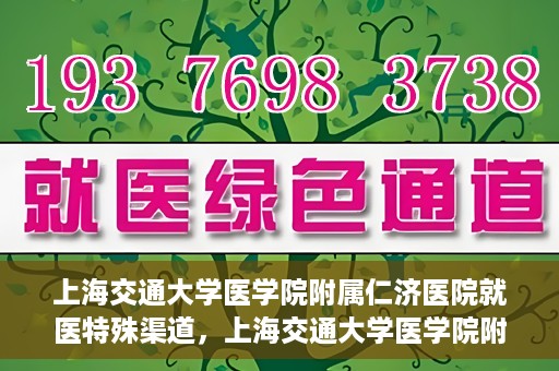 上海交通大学医学院附属仁济医院就医特殊渠道，上海交通大学医学院附属仁济医院特殊就医渠道解析