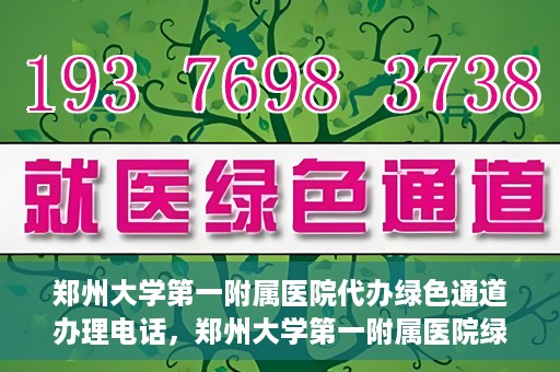 郑州大学第一附属医院代办绿色通道办理电话，郑州大学第一附属医院绿色通道办理电话及代办服务详解