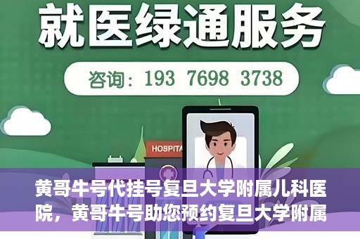 黄哥牛号代挂号复旦大学附属儿科医院，黄哥牛号助您预约复旦大学附属儿科医院专家号