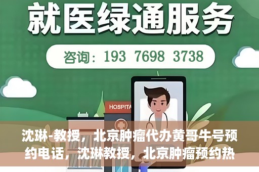 沈琳-教授，北京肿瘤代办黄哥牛号预约电话，沈琳教授，北京肿瘤预约热线解读及黄哥牛号预约电话揭秘