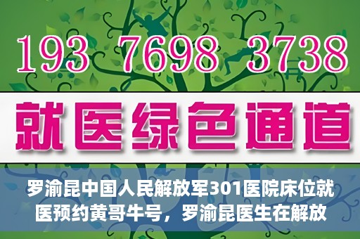 罗渝昆中国人民解放军301医院床位就医预约黄哥牛号，罗渝昆医生在解放军301医院的床位预约就医攻略，黄哥就医牛号助你轻松预约