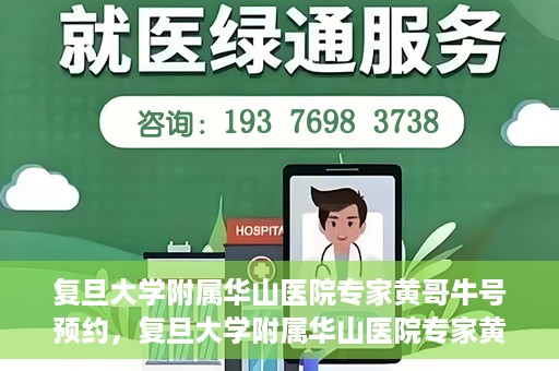 复旦大学附属华山医院专家黄哥牛号预约，复旦大学附属华山医院专家黄哥牛号预约攻略解析