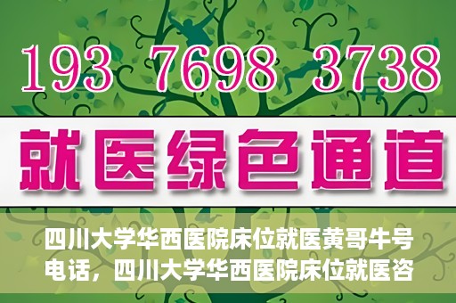 四川大学华西医院床位就医黄哥牛号电话，四川大学华西医院床位就医咨询黄哥牛号及联系电话揭秘