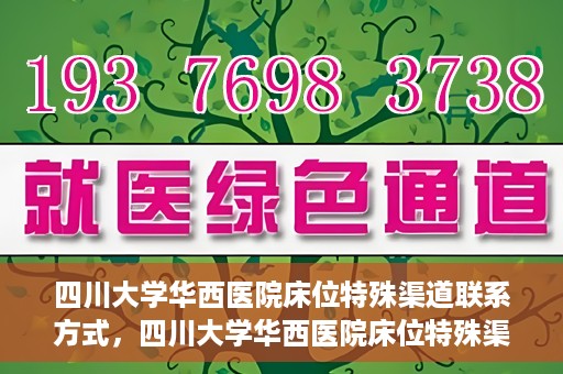 四川大学华西医院床位特殊渠道联系方式，四川大学华西医院床位特殊渠道预约专线