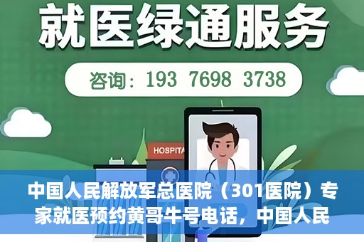 中国人民解放军总医院（301医院）专家就医预约黄哥牛号电话，中国人民解放军总医院（301医院）黄哥牛号预约电话及专家就医指南