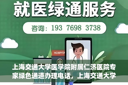 上海交通大学医学院附属仁济医院专家绿色通道办理电话，上海交通大学医学院附属仁济医院专家绿色通道服务热线电话公布
