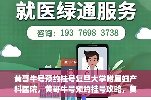 黄哥牛号预约挂号复旦大学附属妇产科医院，黄哥牛号预约挂号攻略，复旦大学附属妇产科医院就医指南