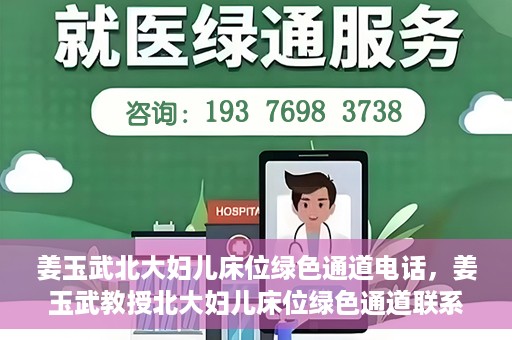 姜玉武北大妇儿床位绿色通道电话，姜玉武教授北大妇儿床位绿色通道联系电话揭秘