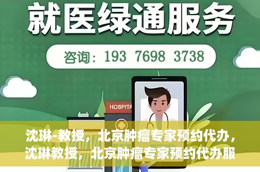 沈琳-教授，北京肿瘤专家预约代办，沈琳教授，北京肿瘤专家预约代办服务解析