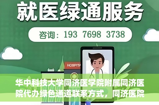 华中科技大学同济医学院附属同济医院代办绿色通道联系方式，同济医院绿色通道代办服务联系方式揭秘