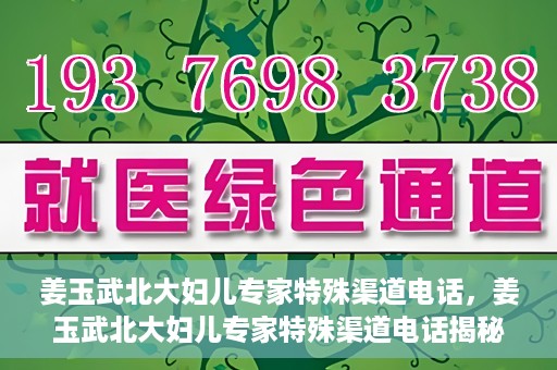 姜玉武北大妇儿专家特殊渠道电话，姜玉武北大妇儿专家特殊渠道电话揭秘
