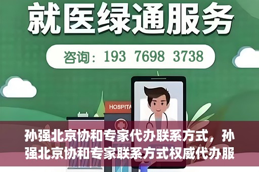 孙强北京协和专家代办联系方式，孙强北京协和专家联系方式权威代办服务指南