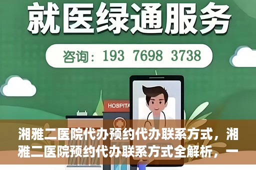 湘雅二医院代办预约代办联系方式，湘雅二医院预约代办联系方式全解析，一键预约，轻松就医！