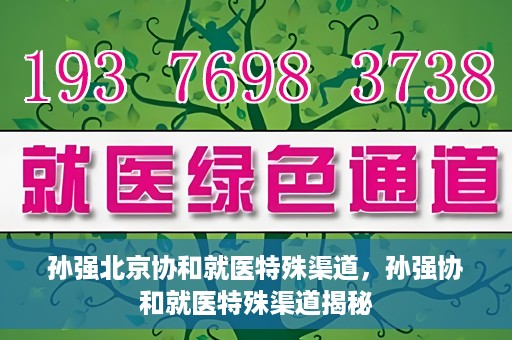 孙强北京协和就医特殊渠道，孙强协和就医特殊渠道揭秘