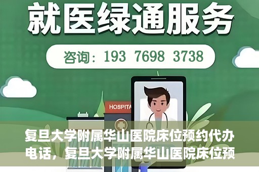 复旦大学附属华山医院床位预约代办电话，复旦大学附属华山医院床位预约代办联系方式